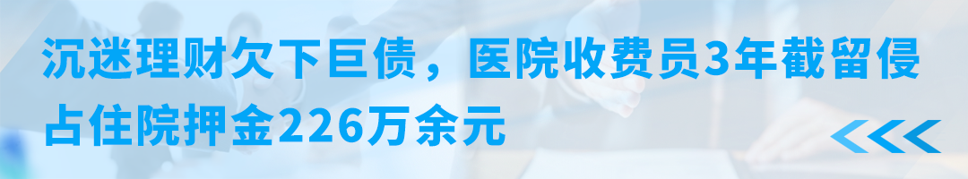 沉迷理财欠下巨债，医院收费员3年截留侵占住院押金226万余元.png